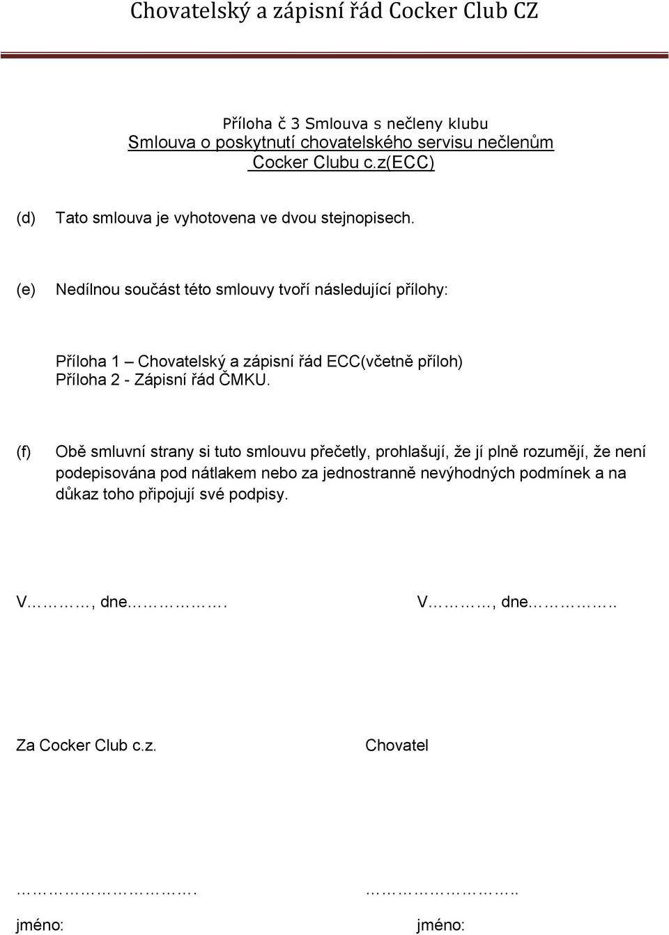 (e) Nedílnou součást této smlouvy tvoří následující přílohy: Příloha 1 Chovatelský a zápisní řád ECC(včetně příloh) Příloha 2 - Zápisní řád