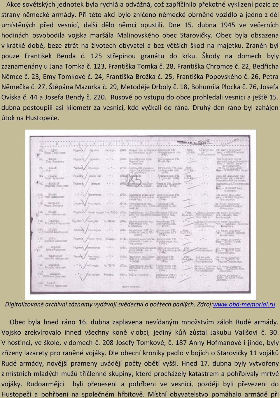 dubna 1945 ve večerních hodinách osvobodila vojska maršála Malinovského obec Starovičky. Obec byla obsazena v krátké době, beze ztrát na životech obyvatel a bez větších škod na majetku.