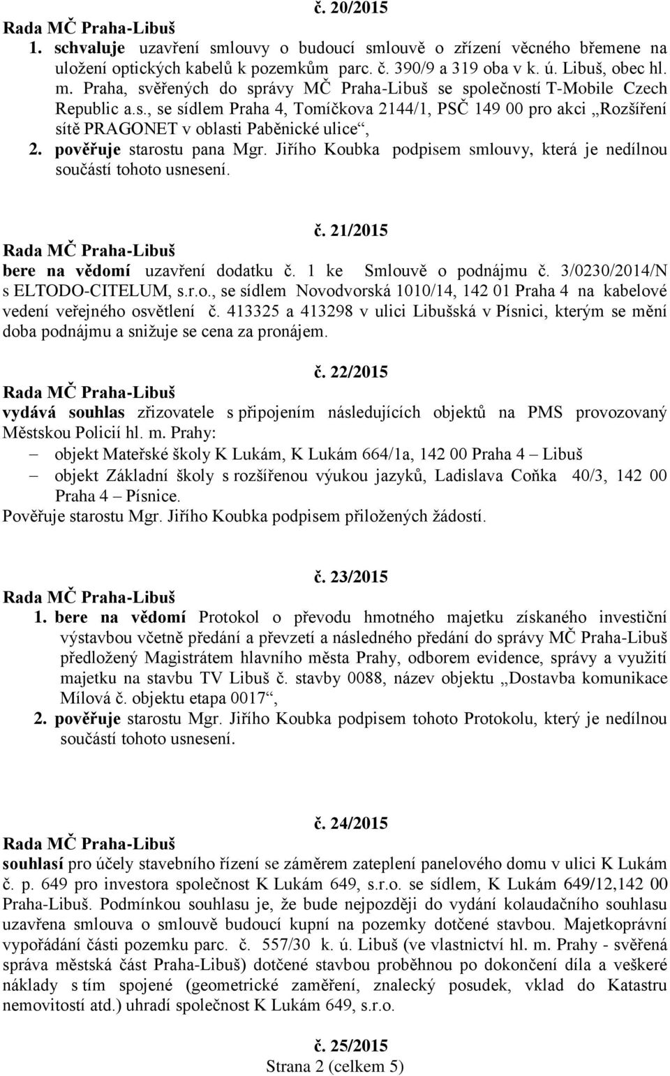 pověřuje starostu pana Mgr. Jiřího Koubka podpisem smlouvy, která je nedílnou č. 21/2015 bere na vědomí uzavření dodatku č. 1 ke Smlouvě o podnájmu č. 3/0230/2014/N s ELTODO-CITELUM, s.r.o., se sídlem Novodvorská 1010/14, 142 01 Praha 4 na kabelové vedení veřejného osvětlení č.