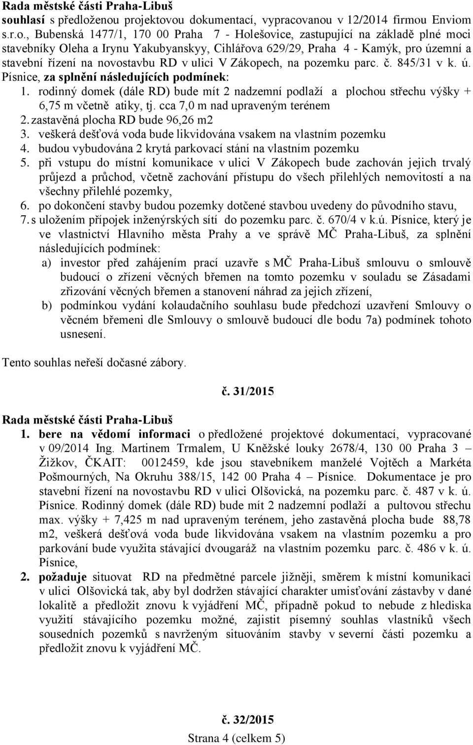 rodinný domek (dále RD) bude mít 2 nadzemní podlaží a plochou střechu výšky + 6,75 m včetně atiky, tj. cca 7,0 m nad upraveným terénem 2. zastavěná plocha RD bude 96,26 m2 3.