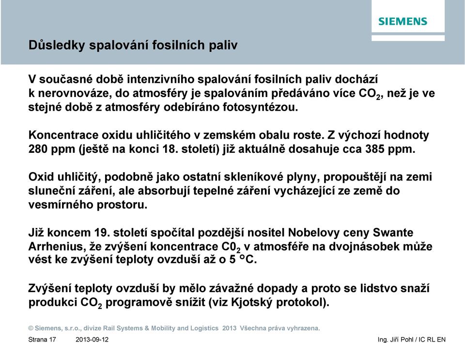 Oxid uhličitý, podobně jako ostatní skleníkové plyny, propouštějí na zemi sluneční záření, ale absorbují tepelné záření vycházející ze země do vesmírného prostoru. Již koncem 19.