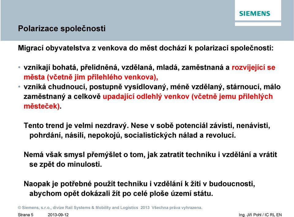 městeček). Tento trend je velmi nezdravý. Nese v sobě potenciál závisti, nenávisti, pohrdání, násilí, nepokojů, socialistických nálad a revolucí.