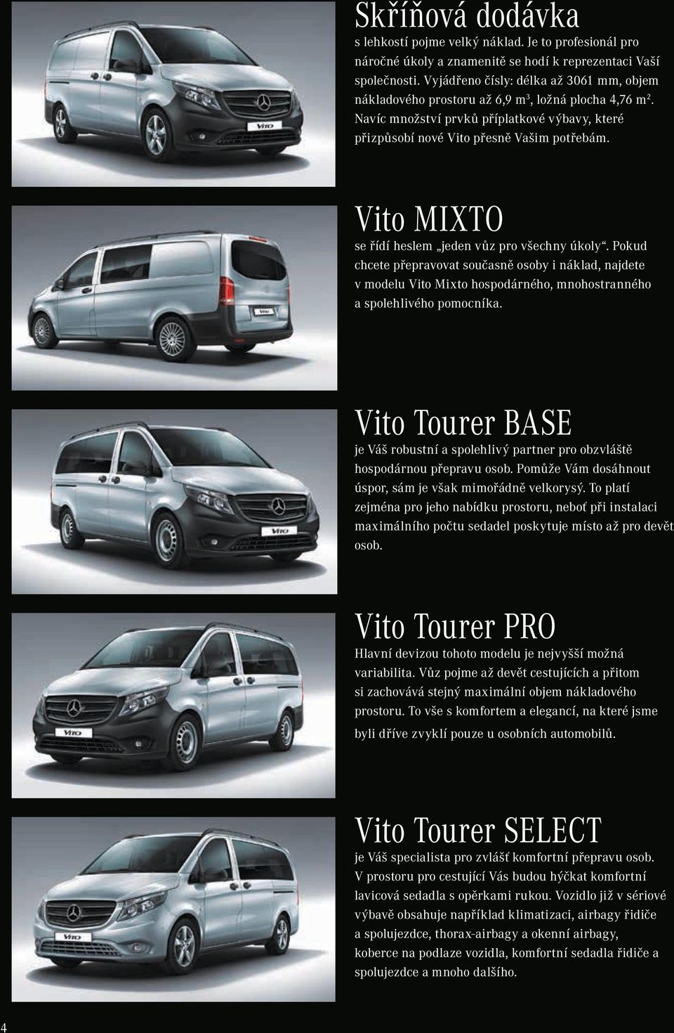 Vito MIXTO se řídí heslem jeden vůz pro všechny úkoly. Pokud chcete přepravovat současně osoby i náklad, najdete v modelu Vito Mixto hospodárného, mnohostranného a spolehlivého pomocníka.
