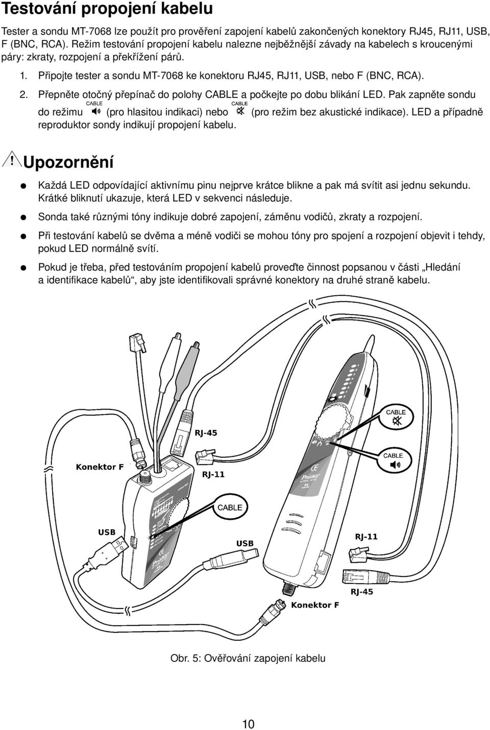 Připojte tester a sondu MT 7068 ke konektoru RJ45, RJ11, USB, nebo F (BNC, RCA). 2. Přepněte otočný přepínač do polohy CABLE a počkejte po dobu blikání LED.