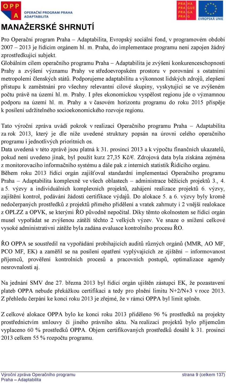 Podporujeme adaptabilitu a výkonnost lidských zdrojů, zlepšení přístupu k zaměstnání pro všechny relevantní cílové skupiny, vyskytující se ve zvýšeném počtu právě na území hl. m. Prahy.