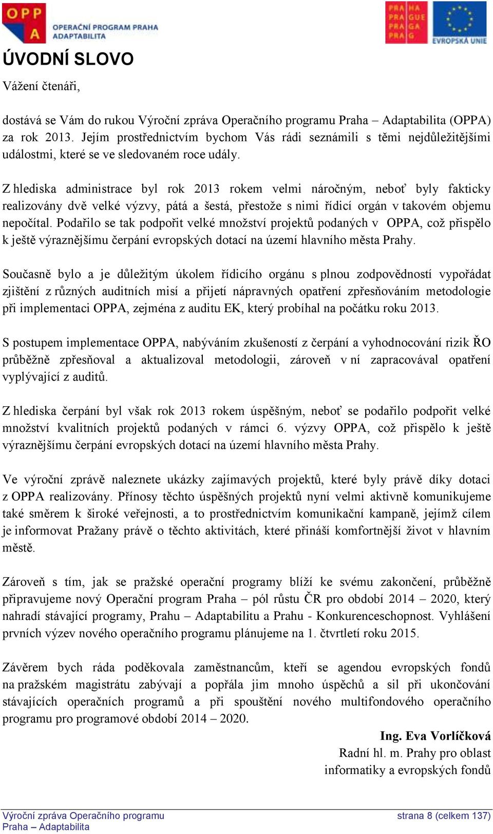 Z hlediska administrace byl rok 2013 rokem velmi náročným, neboť byly fakticky realizovány dvě velké výzvy, pátá a šestá, přestože s nimi řídicí orgán v takovém objemu nepočítal.