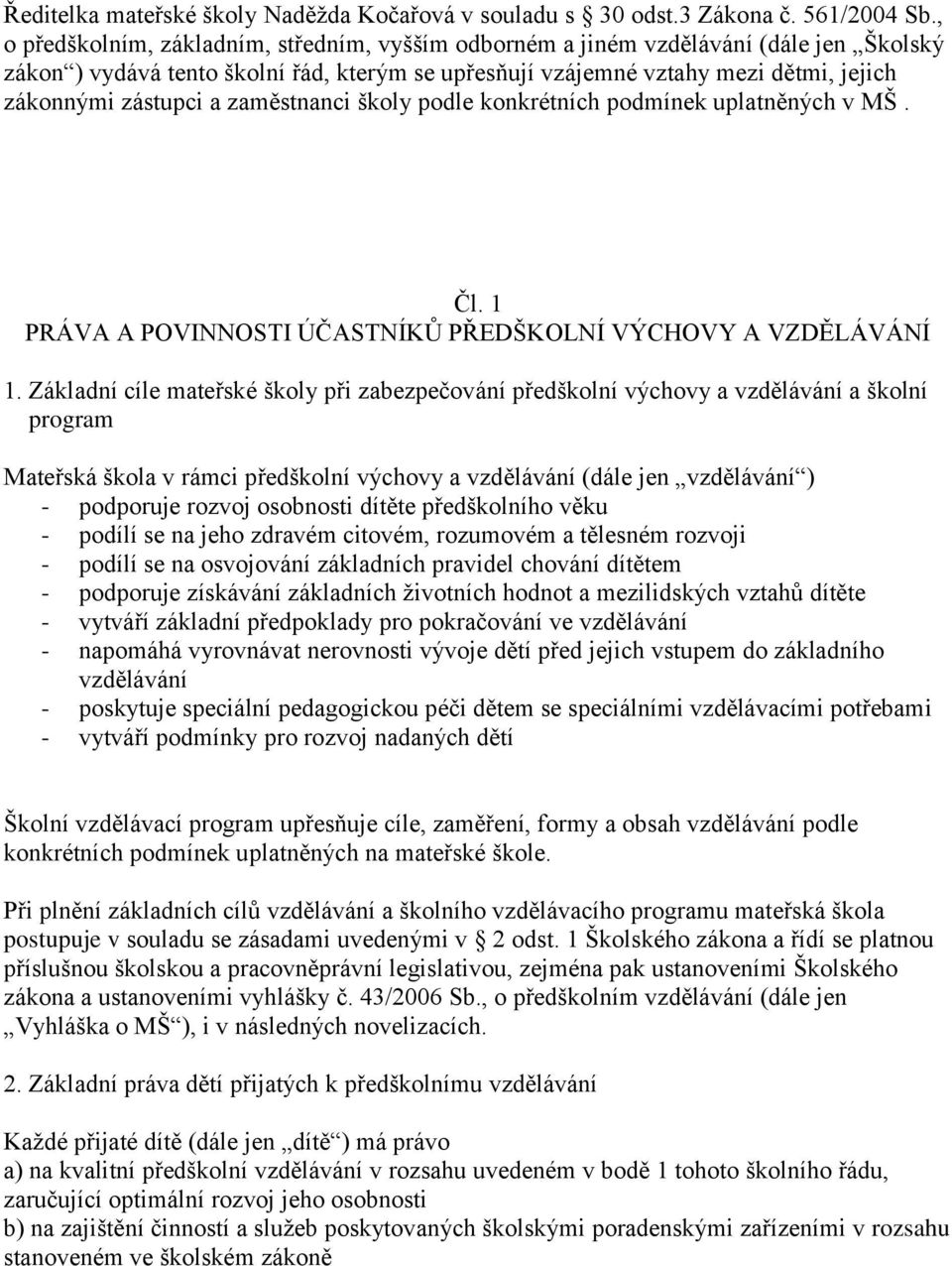 zaměstnanci školy podle konkrétních podmínek uplatněných v MŠ. Čl. 1 PRÁVA A POVINNOSTI ÚČASTNÍKŮ PŘEDŠKOLNÍ VÝCHOVY A VZDĚLÁVÁNÍ 1.