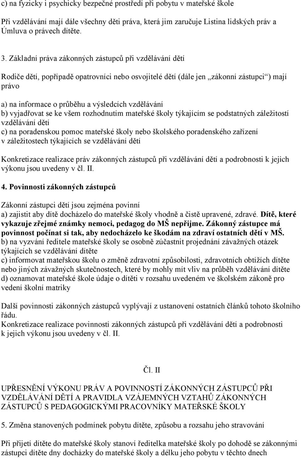 b) vyjadřovat se ke všem rozhodnutím mateřské školy týkajícím se podstatných záležitostí vzdělávání dětí c) na poradenskou pomoc mateřské školy nebo školského poradenského zařízení v záležitostech