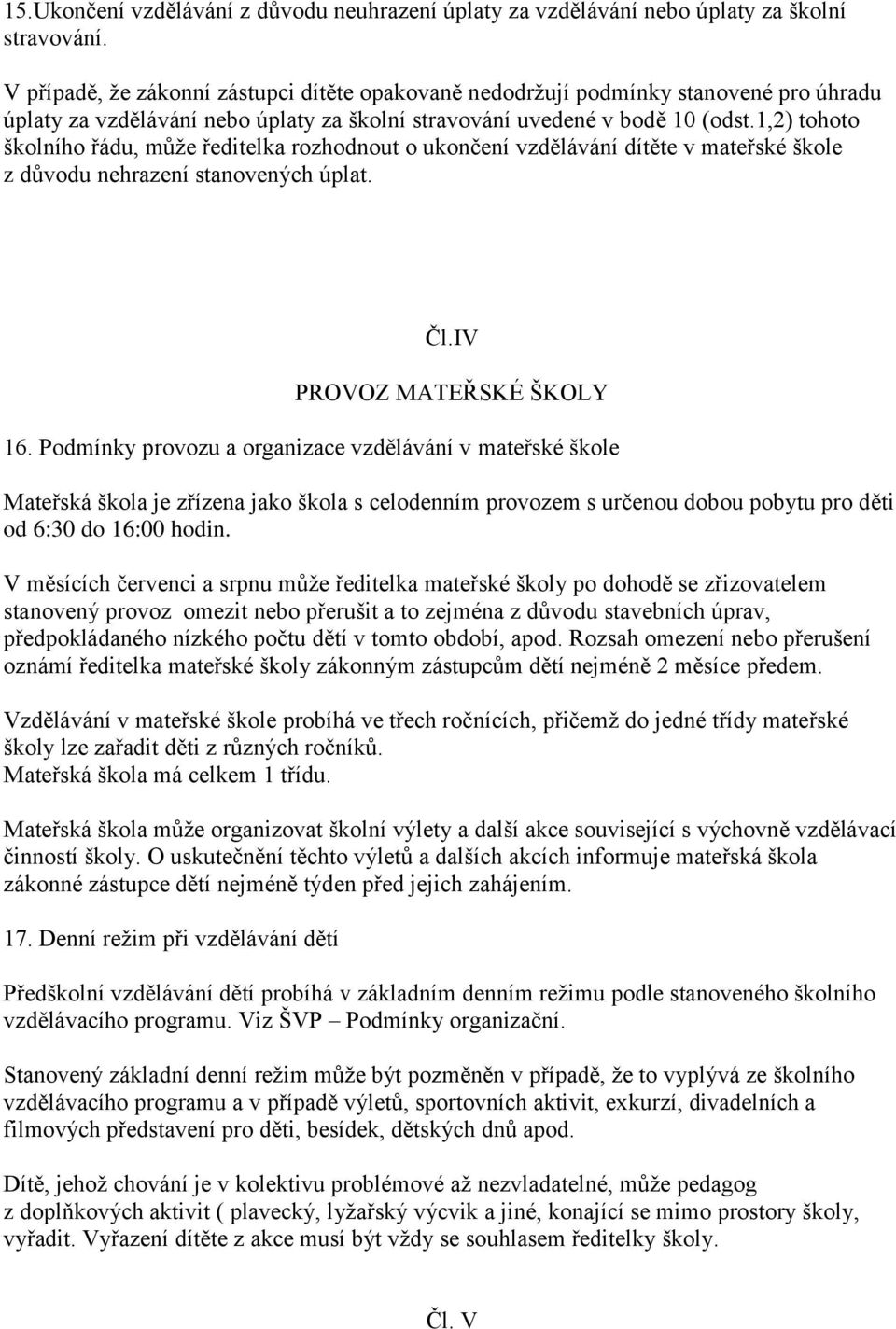 1,2) tohoto školního řádu, může ředitelka rozhodnout o ukončení vzdělávání dítěte v mateřské škole z důvodu nehrazení stanovených úplat. Čl.IV PROVOZ MATEŘSKÉ ŠKOLY 16.