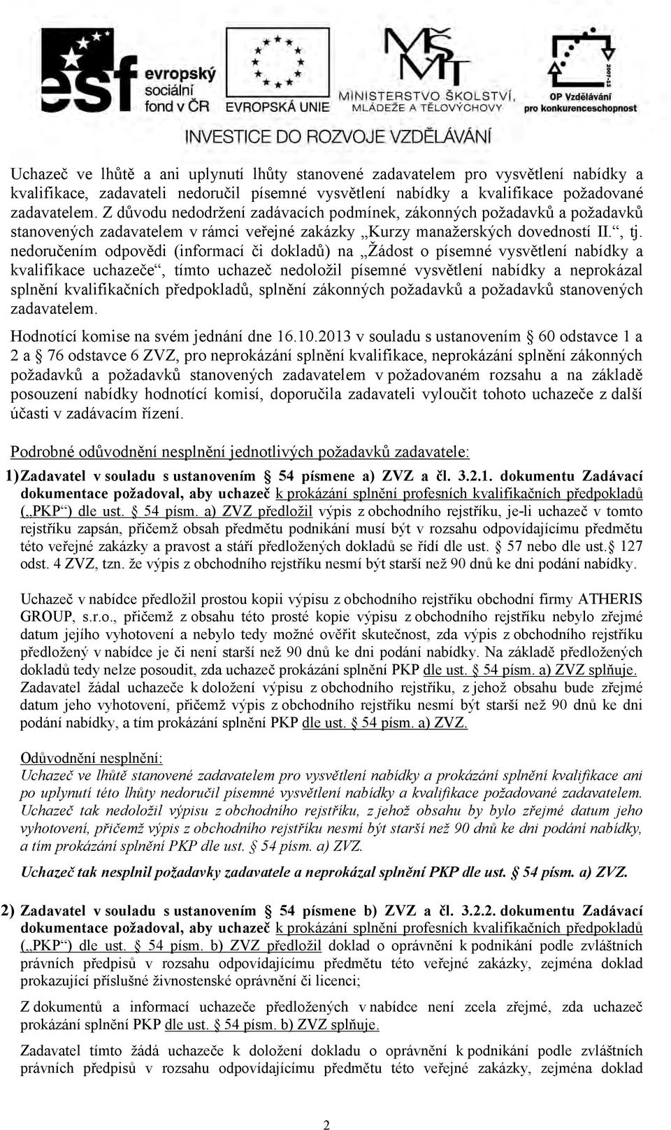 nedoručením odpovědi (informací či dokladů) na Žádost o písemné vysvětlení nabídky a kvalifikace uchazeče, tímto uchazeč nedoložil písemné vysvětlení nabídky a neprokázal splnění kvalifikačních