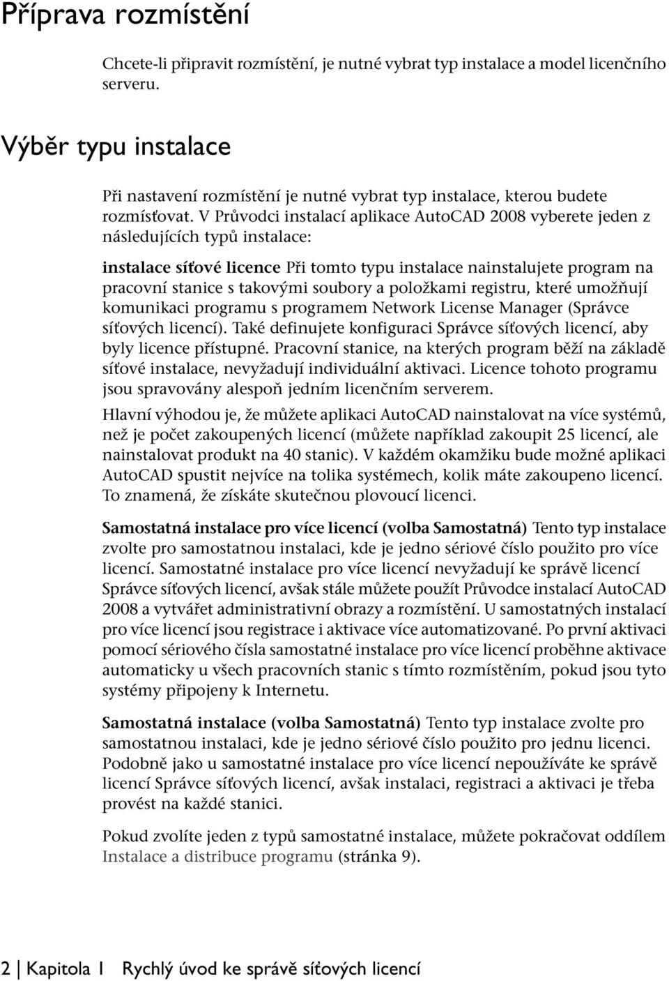 V Průvodci instalací aplikace AutoCAD 2008 vyberete jeden z následujících typů instalace: instalace síťové licence Při tomto typu instalace nainstalujete program na pracovní stanice s takovými