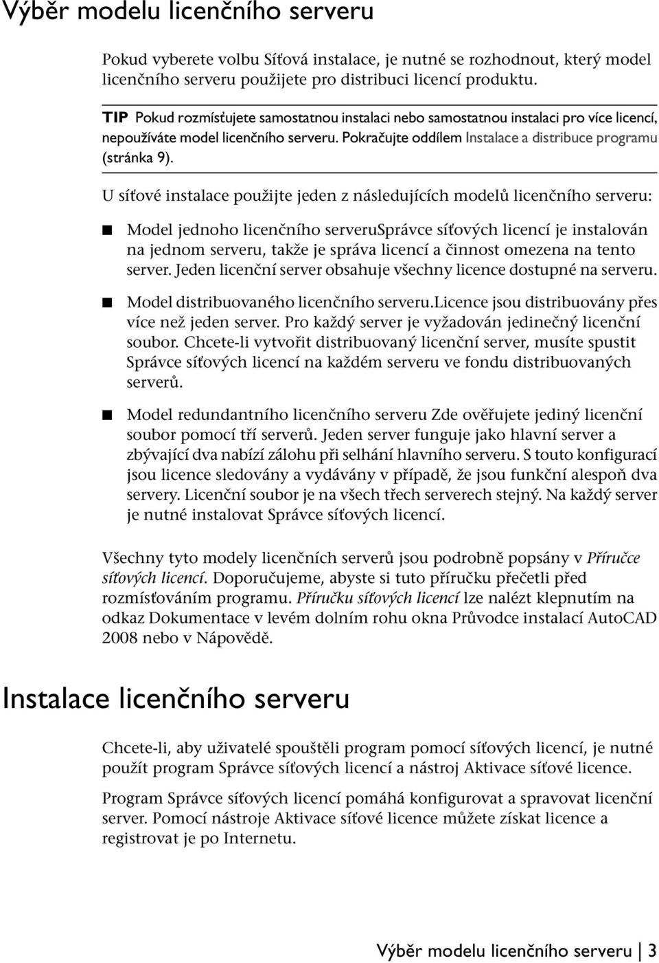 U síťové instalace použijte jeden z následujících modelů licenčního serveru: Model jednoho licenčního serverusprávce síťových licencí je instalován na jednom serveru, takže je správa licencí a
