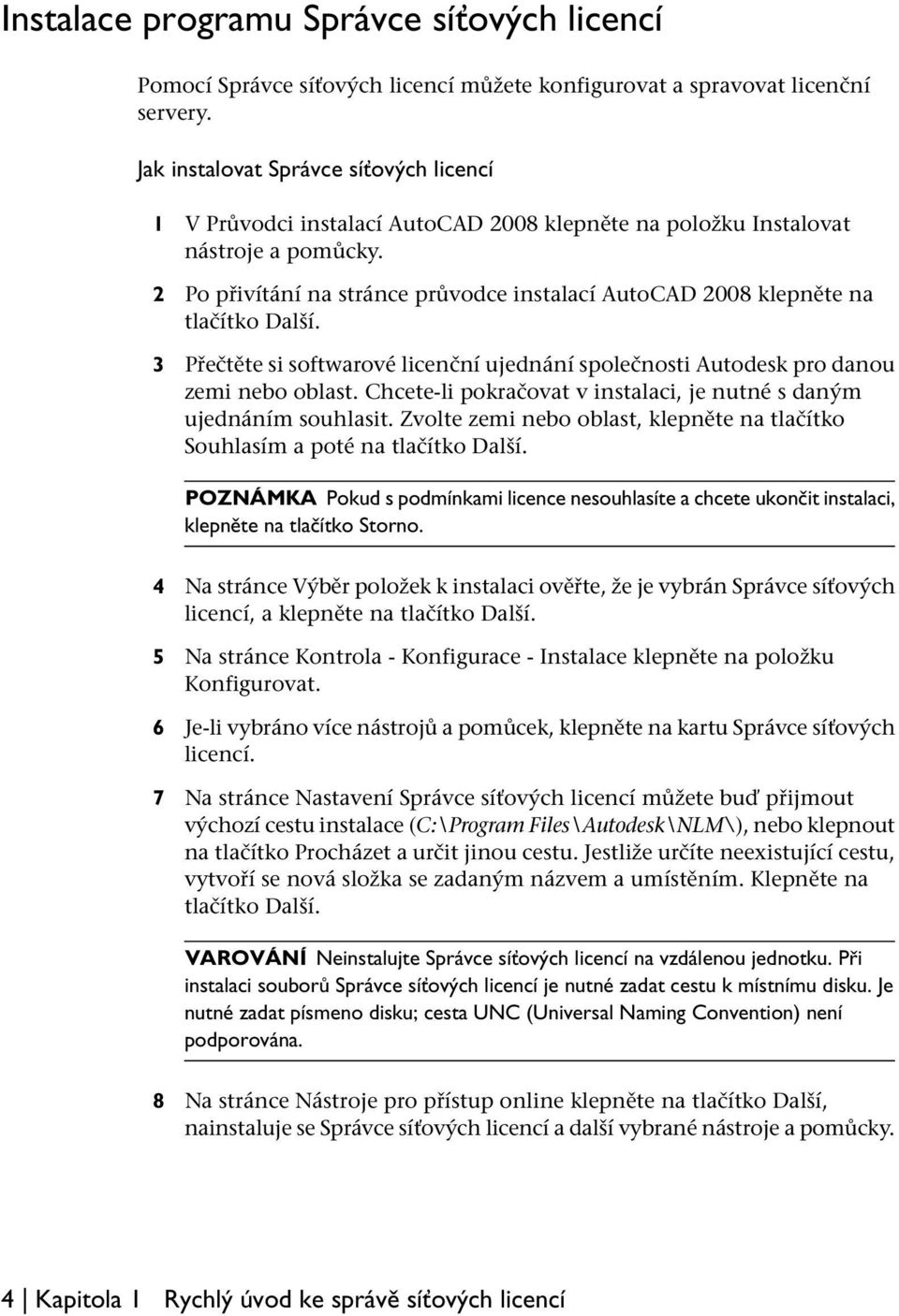 2 Po přivítání na stránce průvodce instalací AutoCAD 2008 klepněte na tlačítko Další. 3 Přečtěte si softwarové licenční ujednání společnosti Autodesk pro danou zemi nebo oblast.