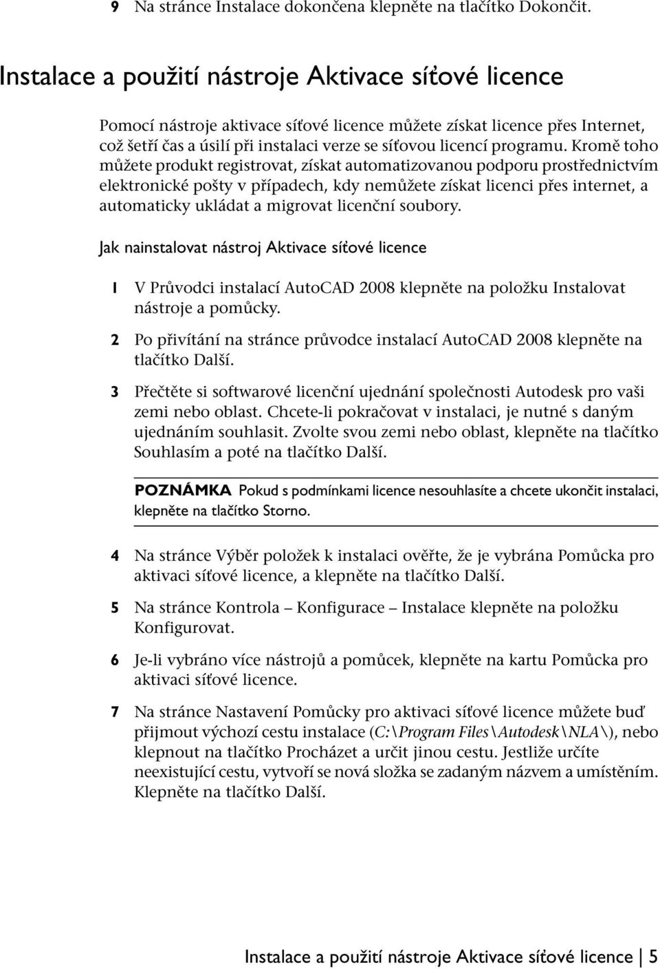 Kromě toho můžete produkt registrovat, získat automatizovanou podporu prostřednictvím elektronické pošty v případech, kdy nemůžete získat licenci přes internet, a automaticky ukládat a migrovat