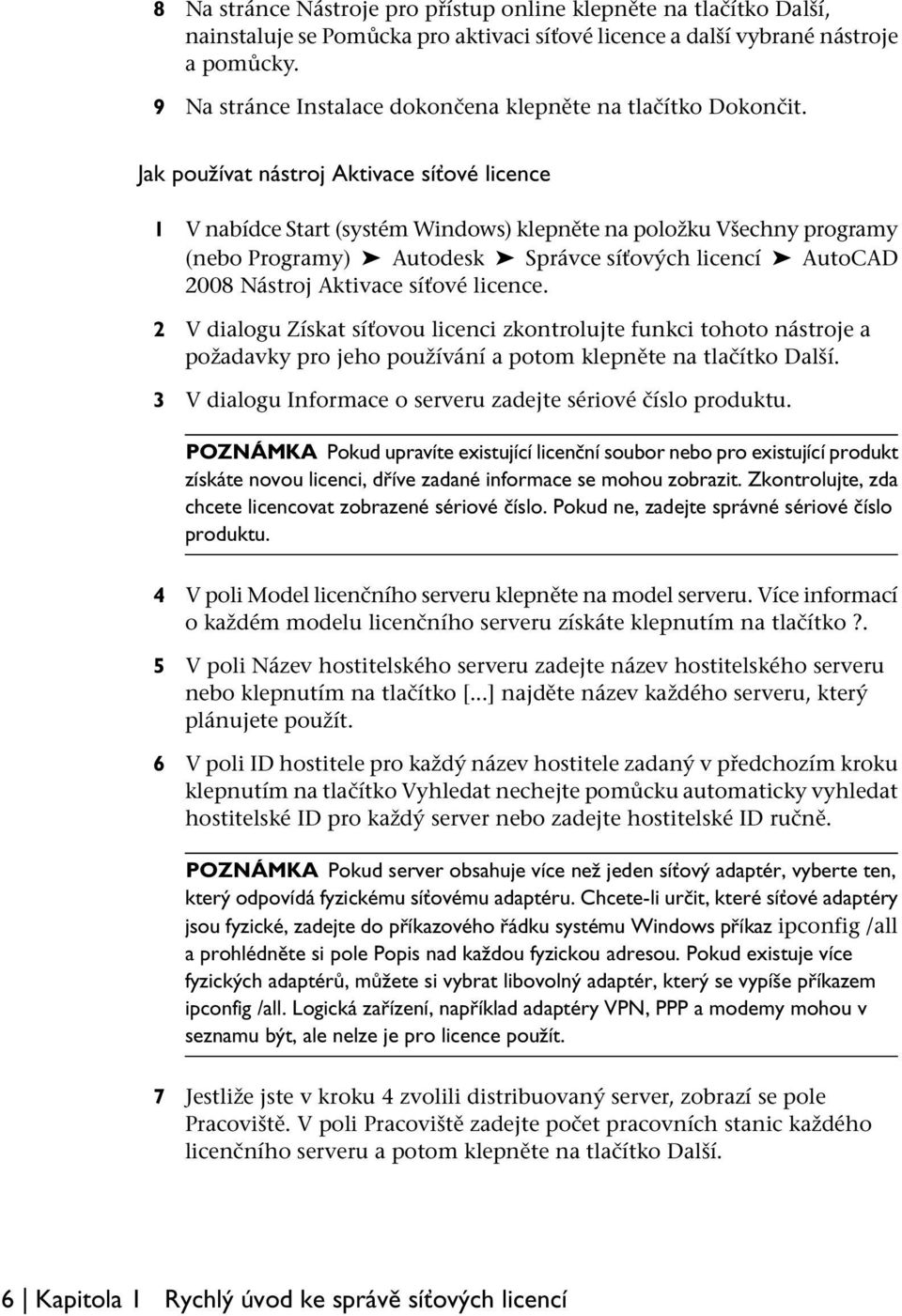 Jak používat nástroj Aktivace síťové licence 1 V nabídce Start (systém Windows) klepněte na položku Všechny programy (nebo Programy) Autodesk Správce síťových licencí AutoCAD 2008 Nástroj Aktivace