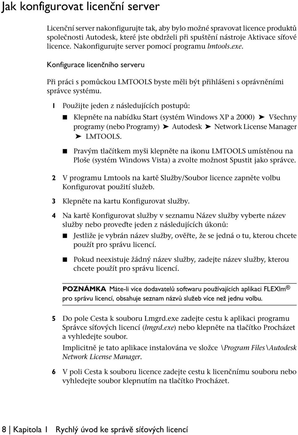 1 Použijte jeden z následujících postupů: Klepněte na nabídku Start (systém Windows XP a 2000) Všechny programy (nebo Programy) Autodesk Network License Manager LMTOOLS.
