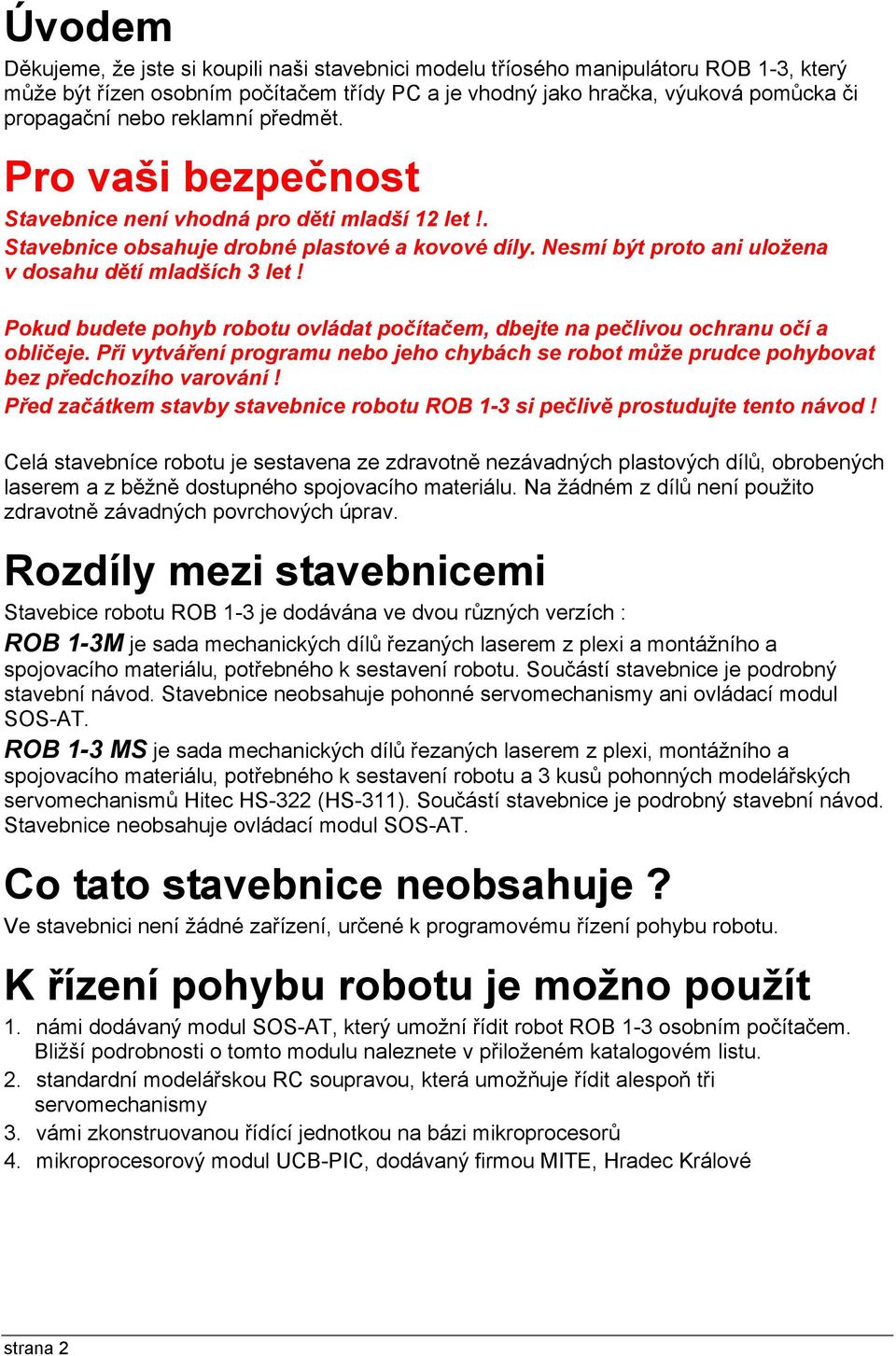 Pokud budete pohyb robotu ovládat počítačem, dbejte na pečlivou ochranu očí a obličeje. Při vytváření programu nebo jeho chybách se robot může prudce pohybovat bez předchozího varování!