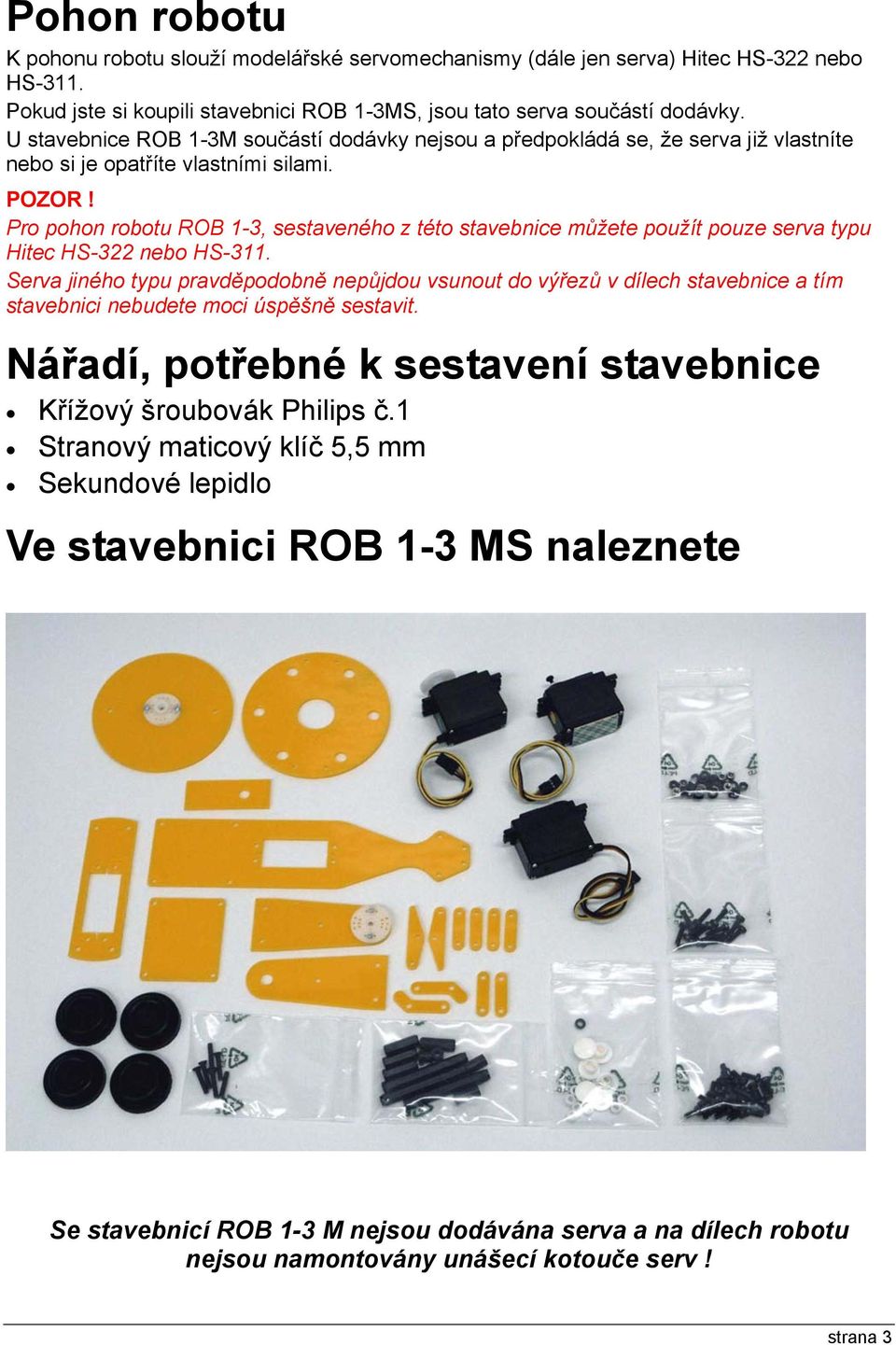 Pro pohon robotu ROB 1-3, sestaveného z této stavebnice můžete použít pouze serva typu Hitec HS-322 nebo HS-311.