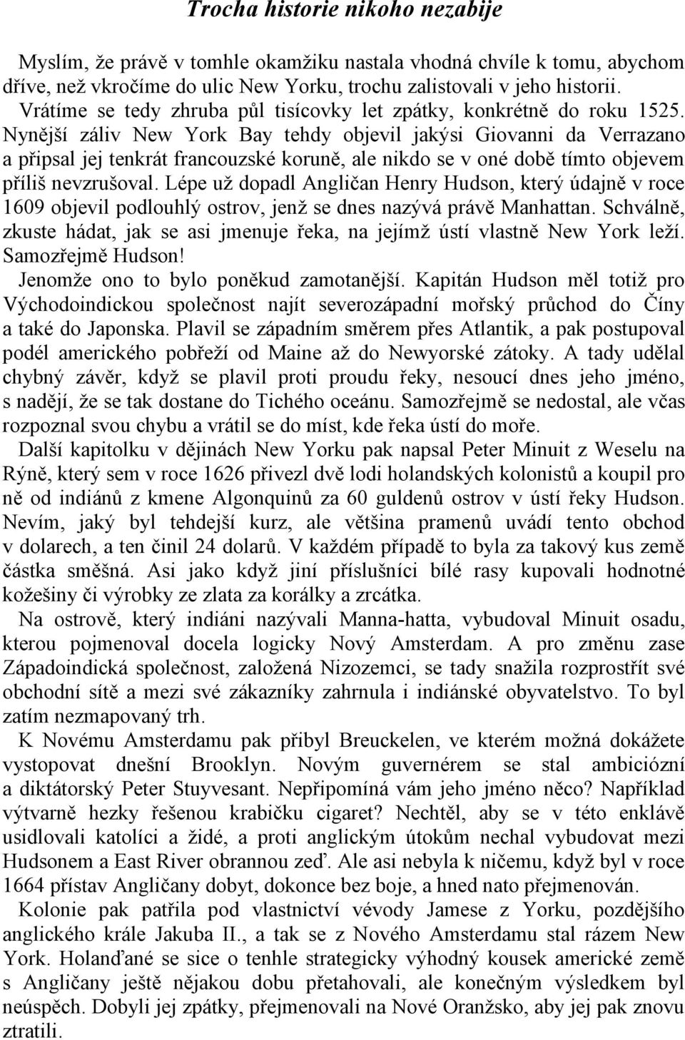 Nynější záliv New York Bay tehdy objevil jakýsi Giovanni da Verrazano a připsal jej tenkrát francouzské koruně, ale nikdo se v oné době tímto objevem příliš nevzrušoval.