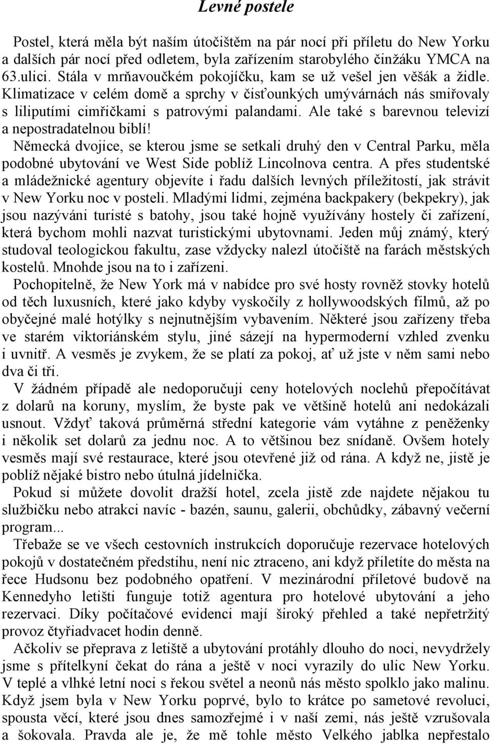 Ale také s barevnou televizí a nepostradatelnou biblí! Německá dvojice, se kterou jsme se setkali druhý den v Central Parku, měla podobné ubytování ve West Side poblíž Lincolnova centra.