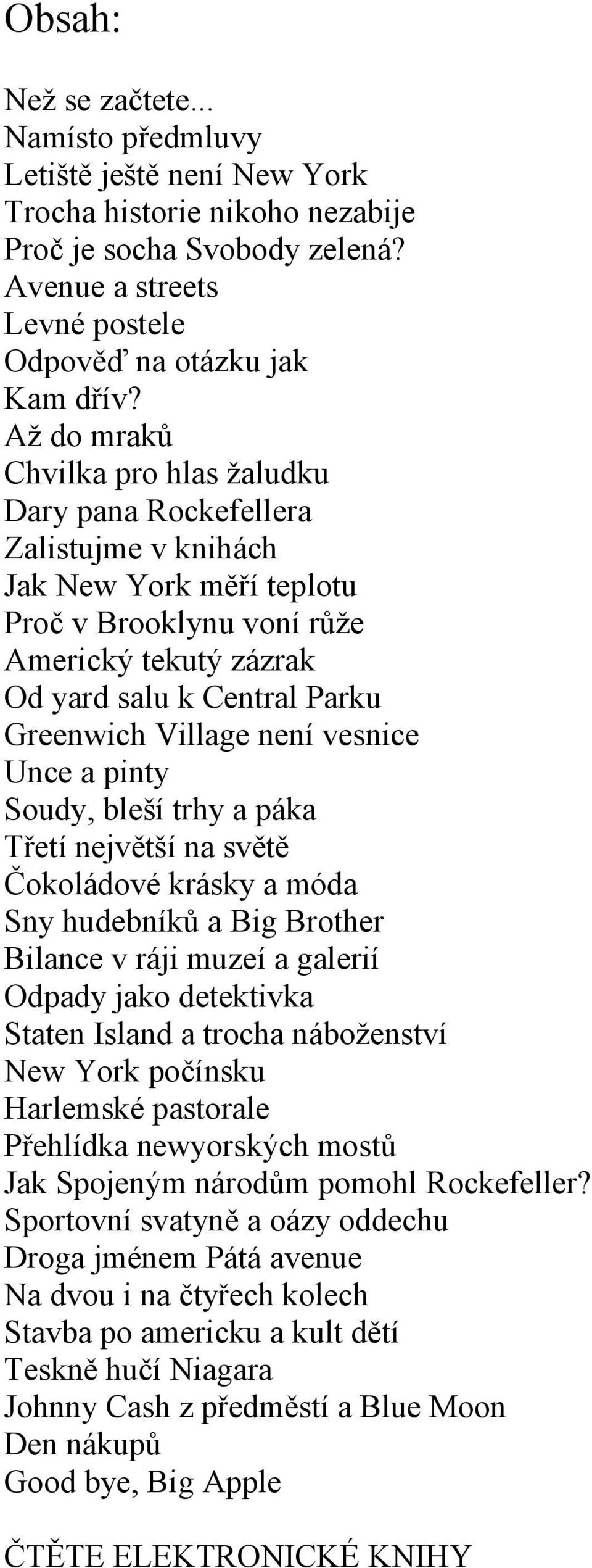 Village není vesnice Unce a pinty Soudy, bleší trhy a páka Třetí největší na světě Čokoládové krásky a móda Sny hudebníků a Big Brother Bilance v ráji muzeí a galerií Odpady jako detektivka Staten