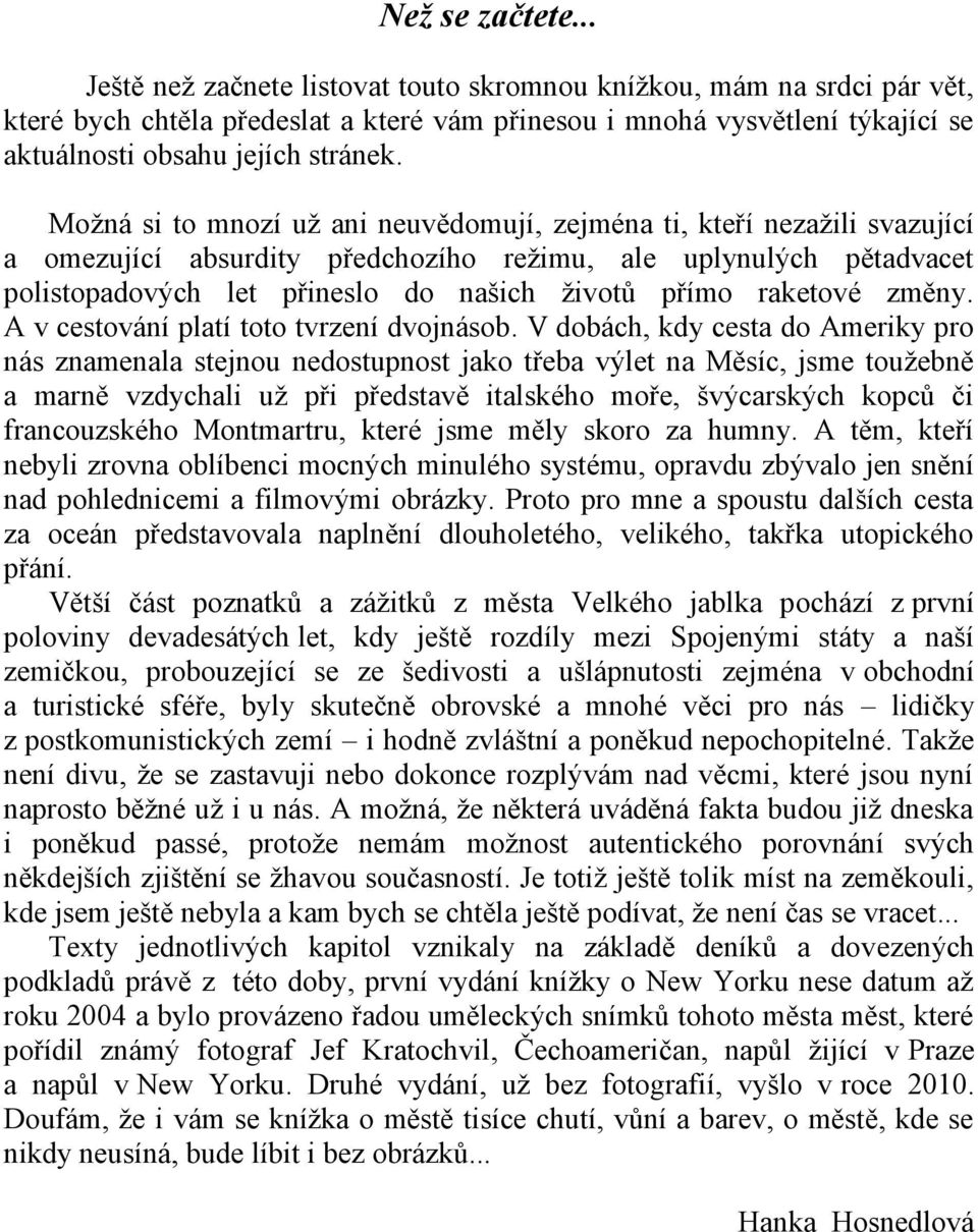 Možná si to mnozí už ani neuvědomují, zejména ti, kteří nezažili svazující a omezující absurdity předchozího režimu, ale uplynulých pětadvacet polistopadových let přineslo do našich životů přímo