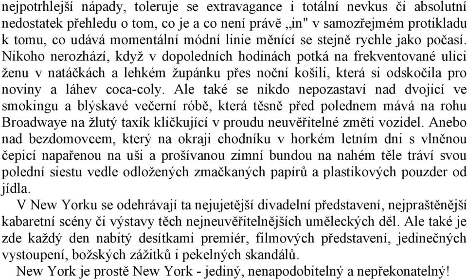 Nikoho nerozhází, když v dopoledních hodinách potká na frekventované ulici ženu v natáčkách a lehkém župánku přes noční košili, která si odskočila pro noviny a láhev coca-coly.