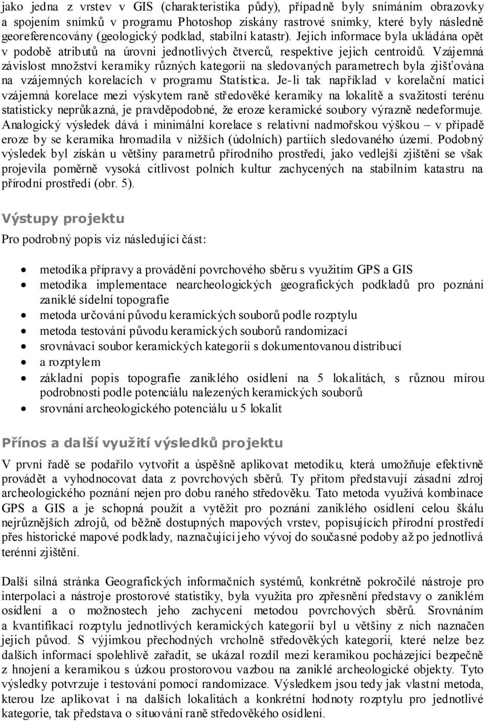 Vzájemná závislost množství keramiky různých kategorií na sledovaných parametrech byla zjišťována na vzájemných korelacích v programu Statistica.