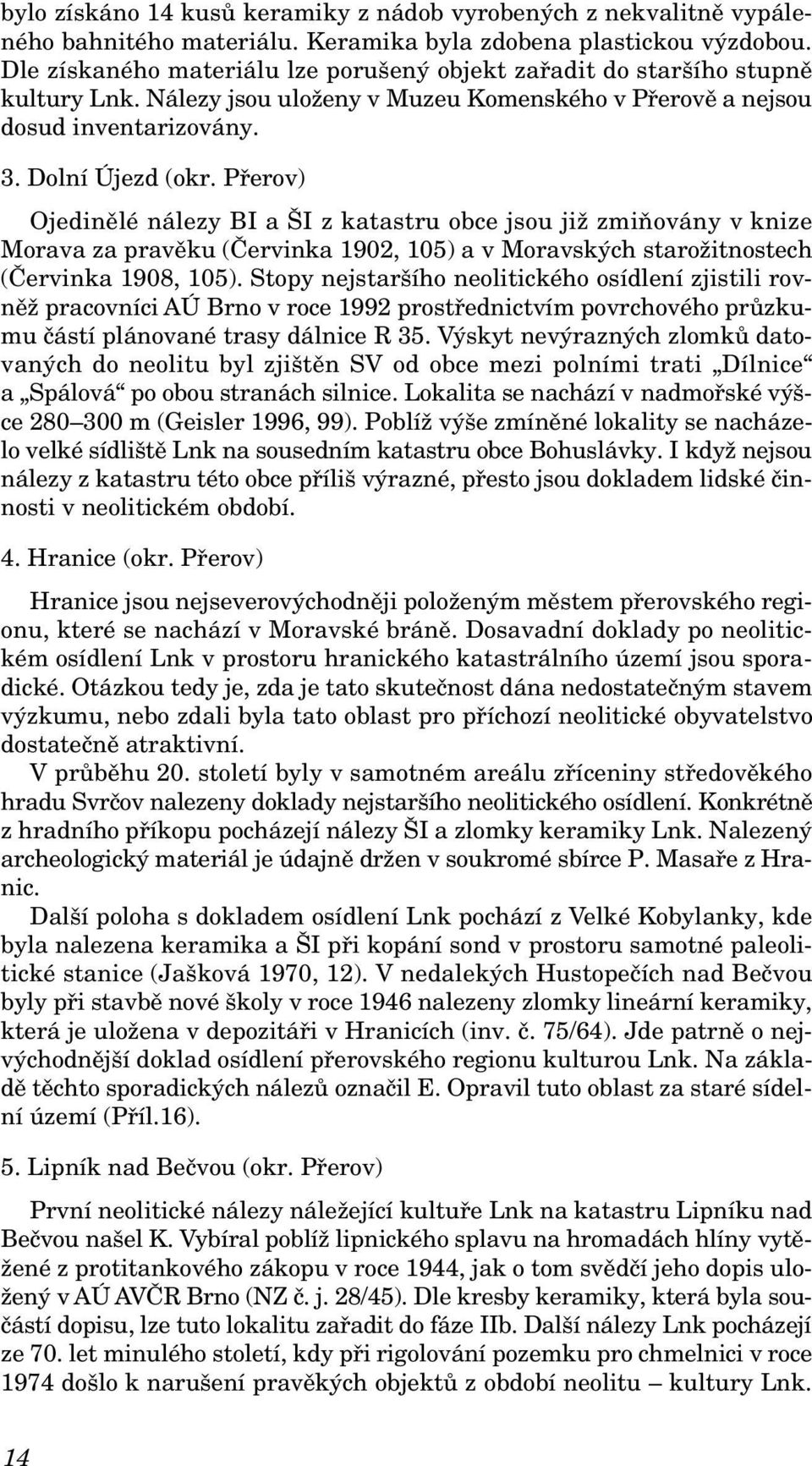 Přerov) Ojedinělé nálezy BI a ŠI z katastru obce jsou již zmiňovány v knize Morava za pravěku (Červinka 1902, 105) a v Moravských starožitnostech (Červinka 1908, 105).