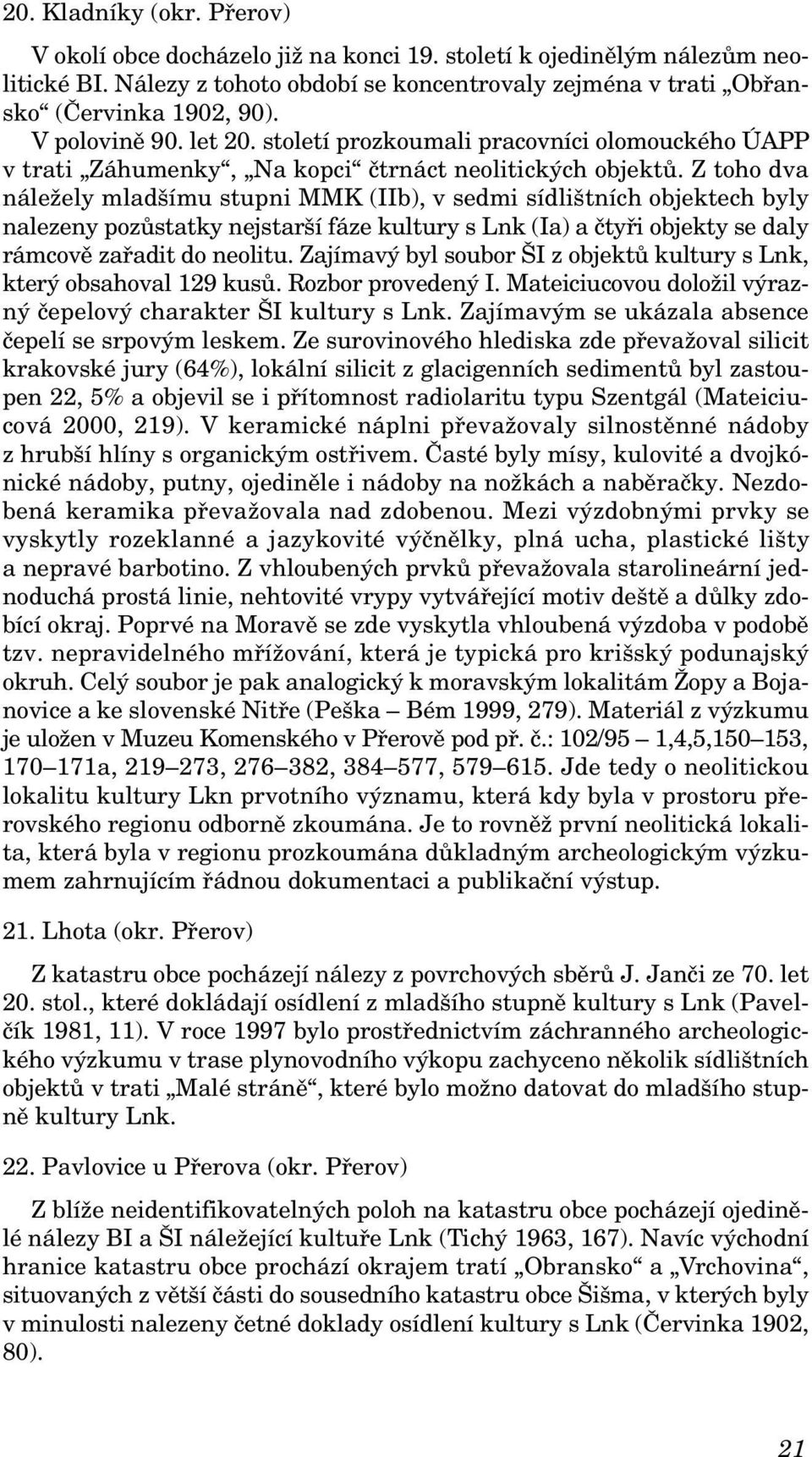 Z toho dva náležely mladšímu stupni MMK (IIb), v sedmi sídlištních objektech byly nalezeny pozůstatky nejstarší fáze kultury s Lnk (Ia) a čtyři objekty se daly rámcově zařadit do neolitu.