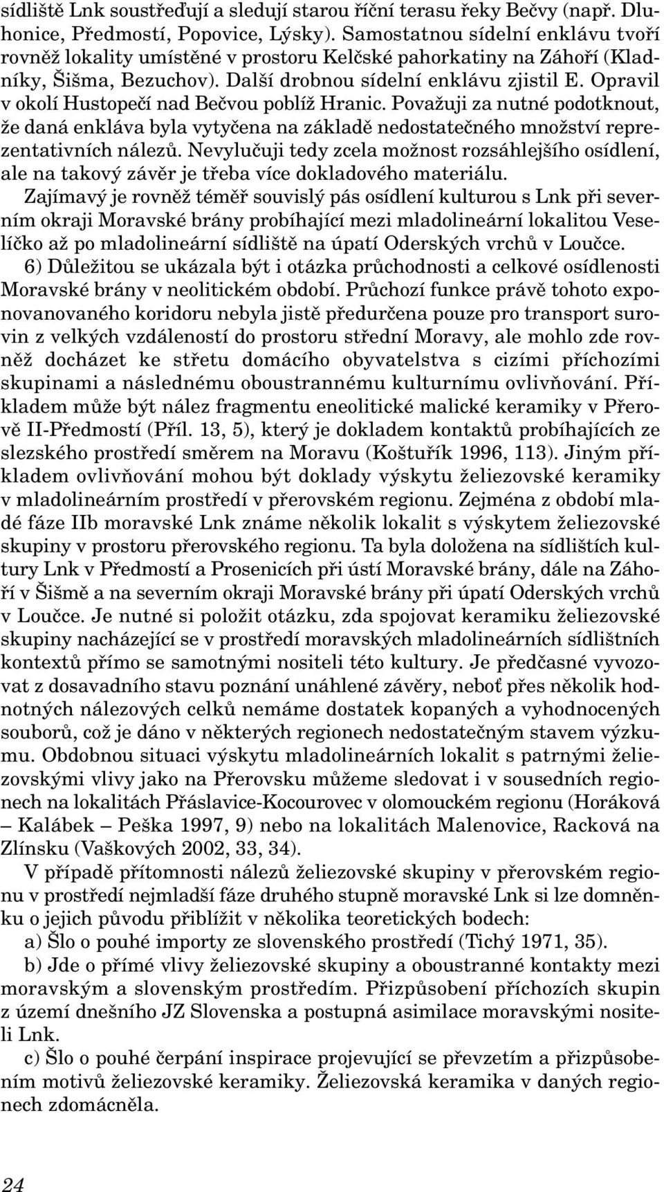 Opravil v okolí Hustopečí nad Bečvou poblíž Hranic. Považuji za nutné podotknout, že daná enkláva byla vytyčena na základě nedostatečného množství reprezentativních nálezů.