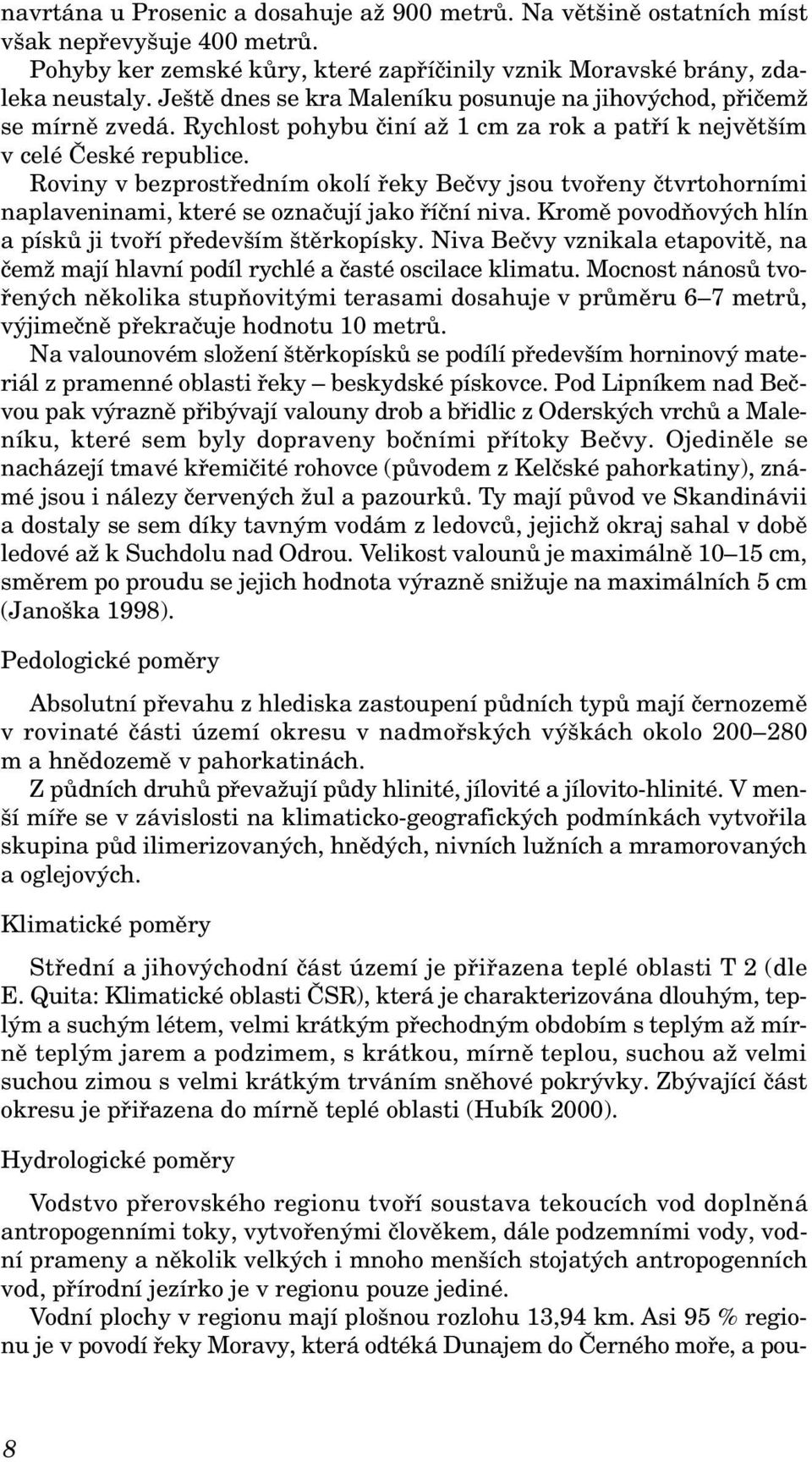 Roviny v bezprostředním okolí řeky Bečvy jsou tvořeny čtvrtohorními naplaveninami, které se označují jako říční niva. Kromě povodňových hlín a písků ji tvoří především štěrkopísky.