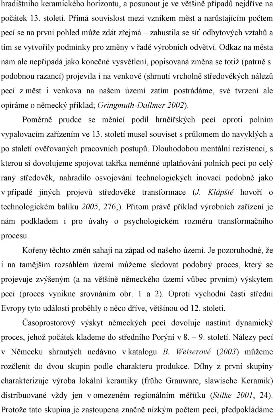 Odkaz na města nám ale nepřipadá jako konečné vysvětlení, popisovaná změna se totiž (patrně s podobnou razancí) projevila i na venkově (shrnutí vrcholně středověkých nálezů pecí z měst i venkova na