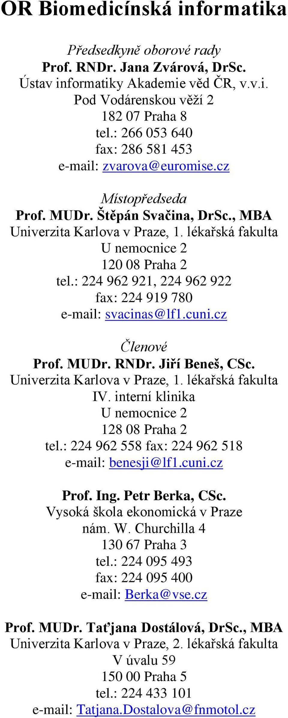 : 224 962 921, 224 962 922 fax: 224 919 780 e-mail: svacinas@lf1.cuni.cz Členové Prof. MUDr. RNDr. Jiří Beneš, CSc. IV. interní klinika U nemocnice 2 128 08 Praha 2 tel.