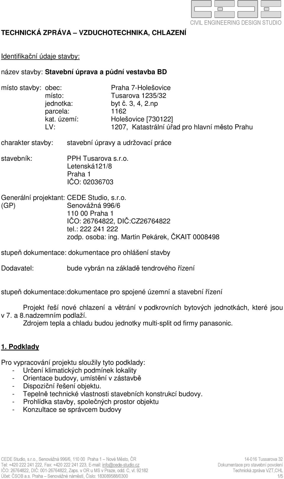 území: Holešovice [730122] LV: 1207, Katastrální úřad pro hlavní město Prahu charakter stavby: stavebník: stavební úpravy a udržovací práce PPH Tusarova s.r.o. Letenská121/8 Praha 1 IČO: 02036703 Generální projektant: CEDE Studio, s.