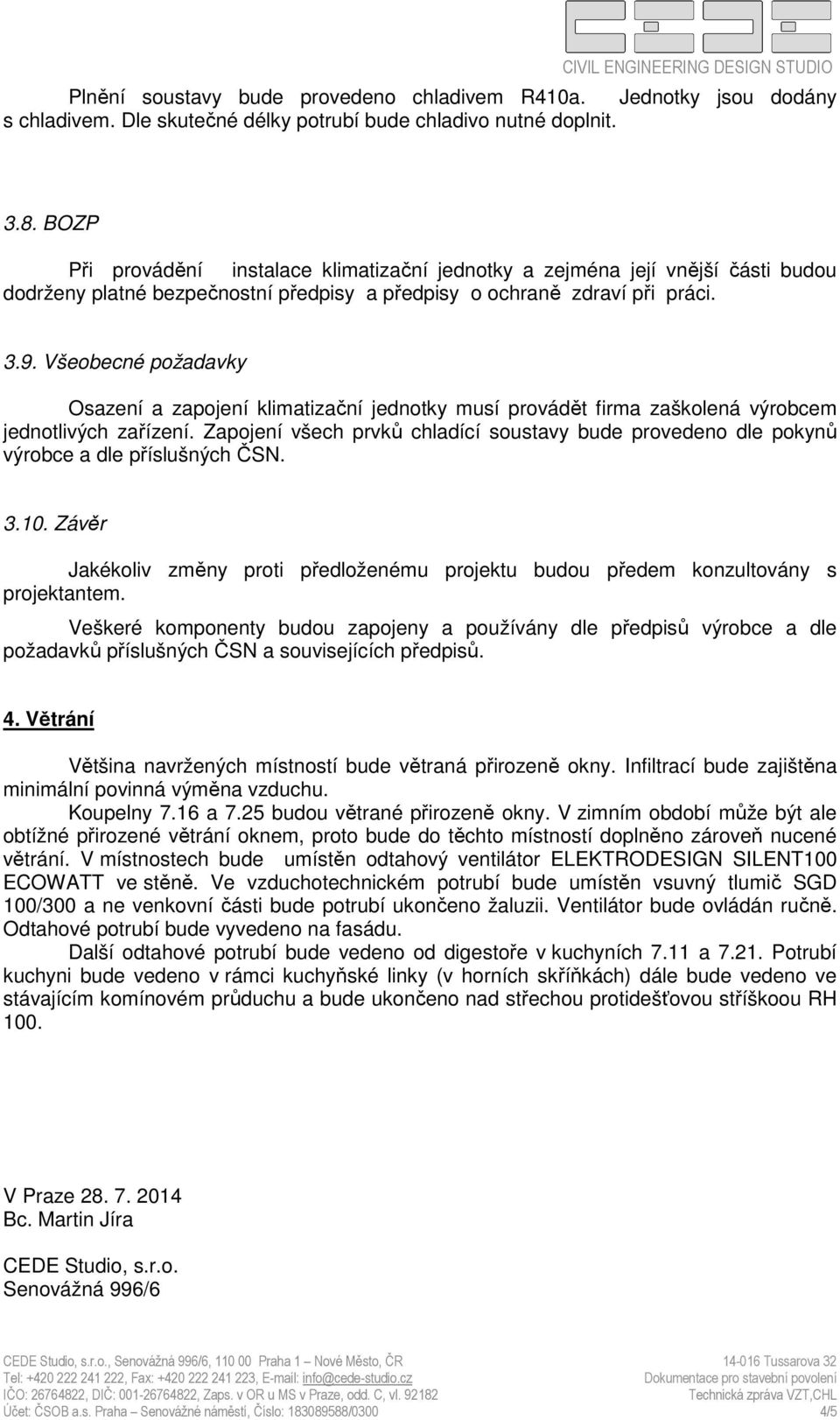 Všeobecné požadavky Osazení a zapojení klimatizační jednotky musí provádět firma zaškolená výrobcem jednotlivých zařízení.