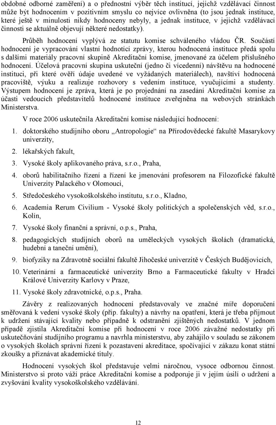 Součástí hodnocení je vypracování vlastní hodnotící zprávy, kterou hodnocená instituce předá spolu s dalšími materiály pracovní skupině Akreditační komise, jmenované za účelem příslušného hodnocení.