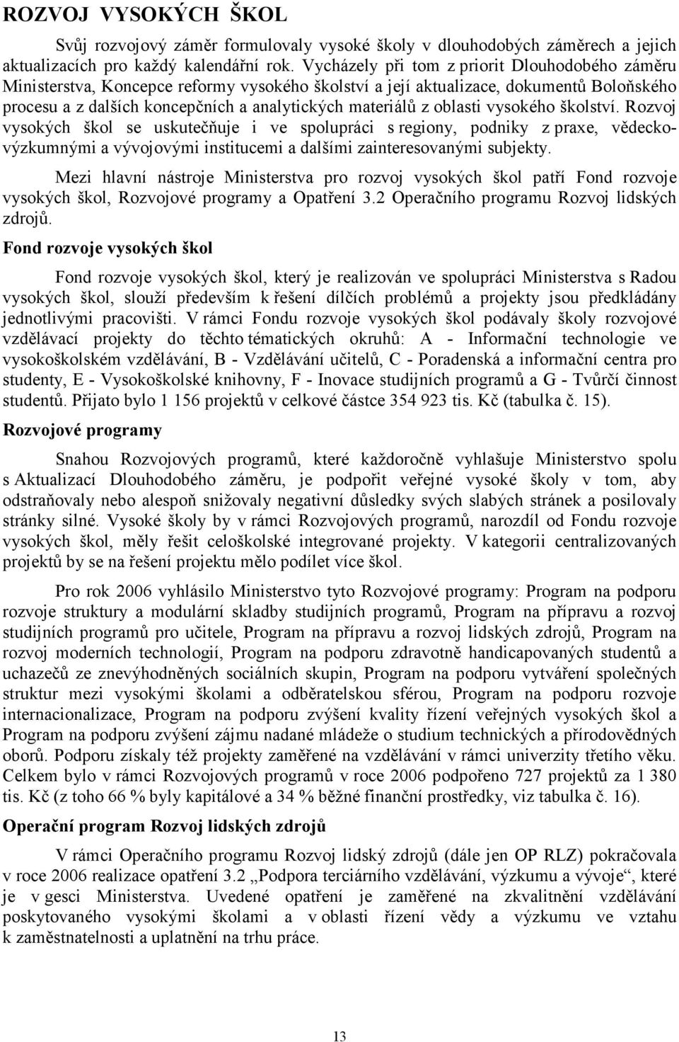 oblasti vysokého školství. Rozvoj vysokých škol se uskutečňuje i ve spolupráci s regiony, podniky z praxe, vědeckovýzkumnými a vývojovými institucemi a dalšími zainteresovanými subjekty.