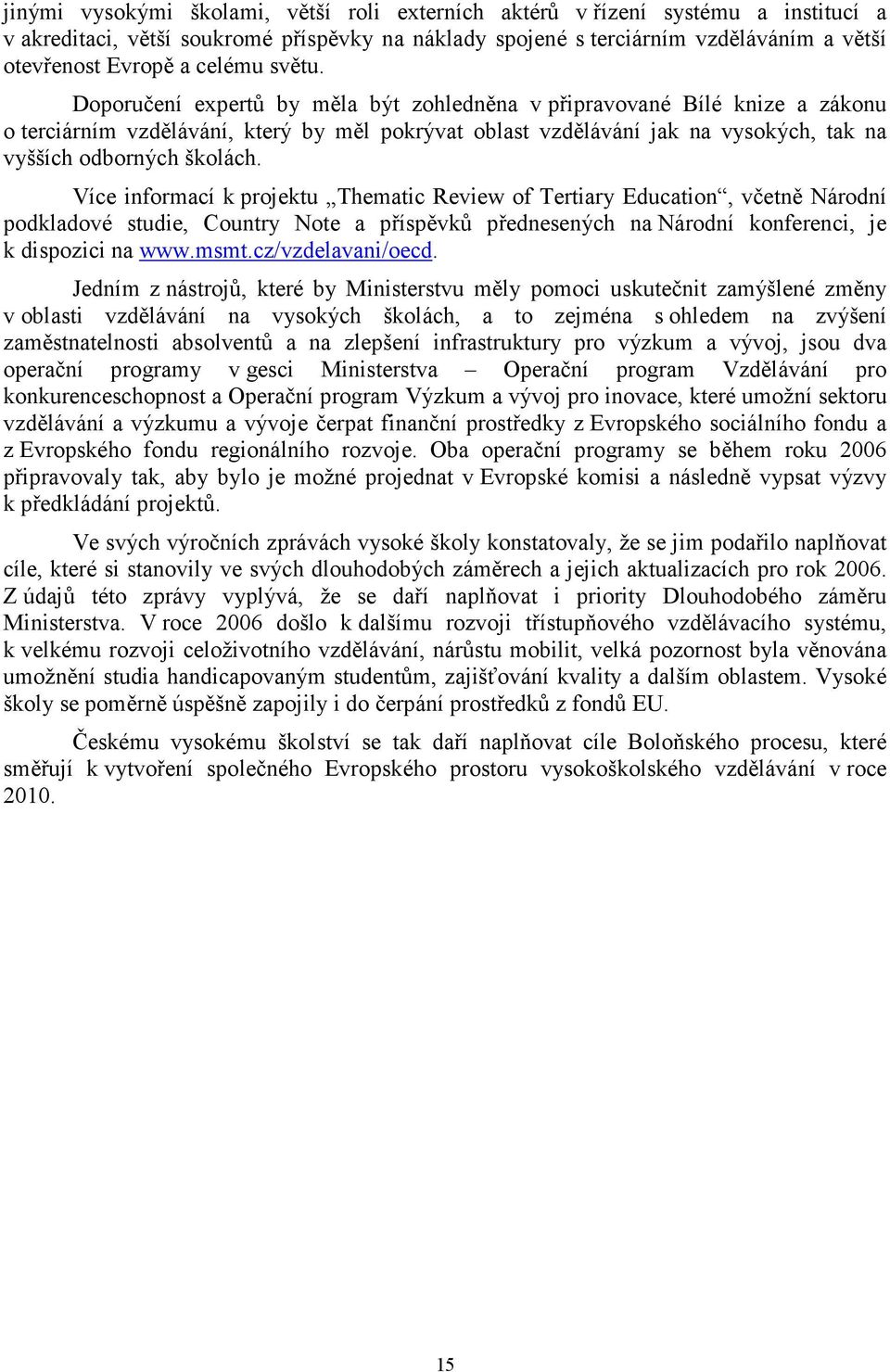 Doporučení expertů by měla být zohledněna v připravované Bílé knize a zákonu o terciárním vzdělávání, který by měl pokrývat oblast vzdělávání jak na vysokých, tak na vyšších odborných školách.