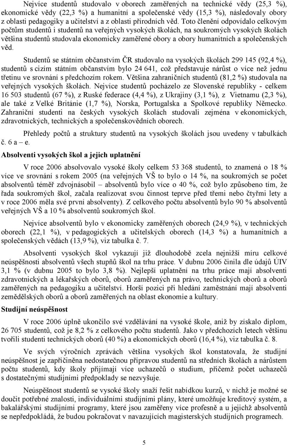 Toto členění odpovídalo celkovým počtům studentů i studentů na veřejných vysokých školách, na soukromých vysokých školách většina studentů studovala ekonomicky zaměřené obory a obory humanitních a