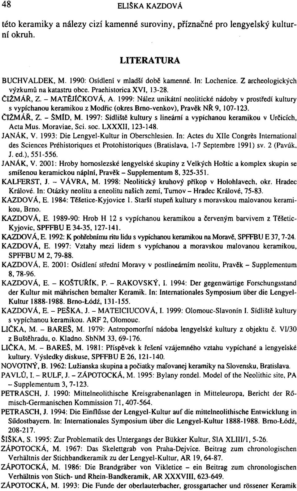 1999: Nález unikátní neolitické nádoby v prostředí kultury s vypíchanou keramikou z Modřic (okres Brno-venkov), Pravěk NŘ 9,107-123. ČIŽMÁŘ, Z. - ŠMÍD, M.