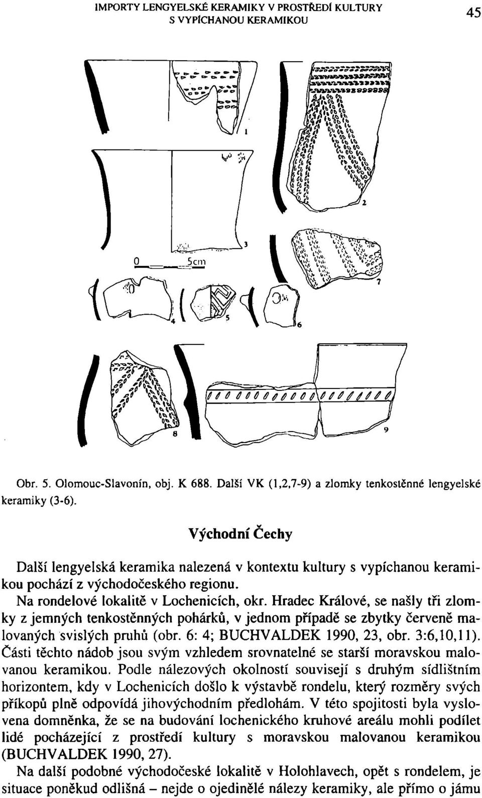 Hradec Králové, se našly tři zlomky z jemných tenkostěnných pohárků, v jednom případě se zbytky červeně malovaných svislých pruhů (obr. 6: 4; BUCHVALDEK 1990, 23, obr. 3:6,10,11).