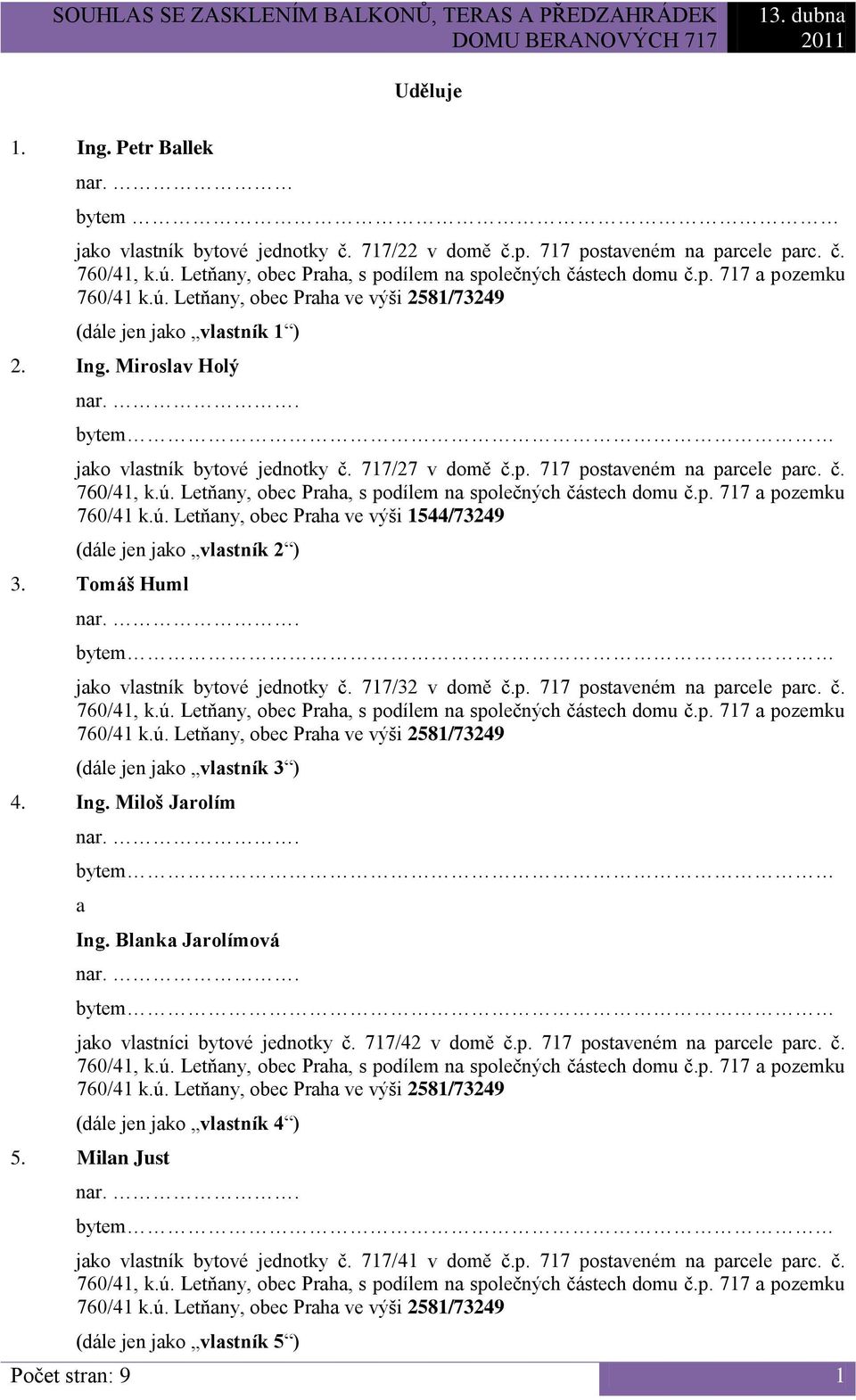 Ing. Miloš Jrolím Ing. Blnk Jrolímová jko vlstníci bytové jednotky č. 717/42 v domě č.p. 717 postveném n prcele prc. č. 760/41 k.ú. Letňny, obec Prh ve výši 2581/73249 (dále jen jko vlstník 4 ) 5.