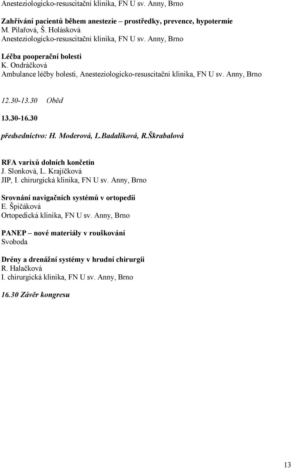 Ondráčková Ambulance léčby bolesti, Anesteziologicko-resuscitační klinika, FN U sv. Anny, Brno.30-3.30 Oběd 3.30-6.30 předsednictvo: H. Moderová, L.Badalíková, R.