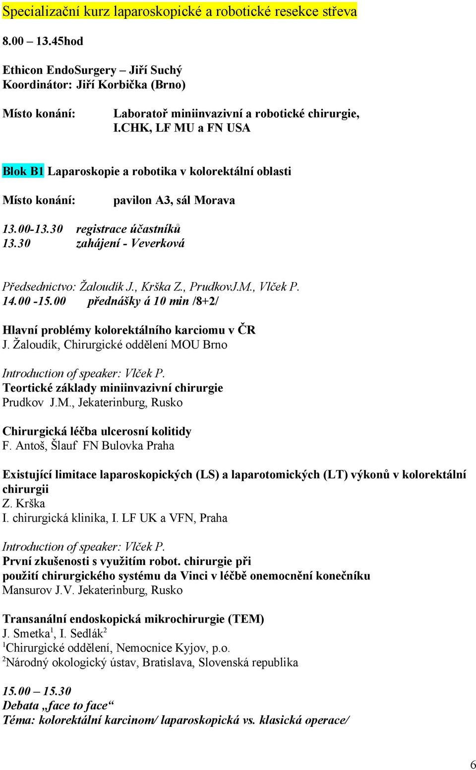 CHK, LF MU a FN USA Blok B Laparoskopie a robotika v kolorektální oblasti Místo konání: pavilon A3, sál Morava 3.00-3.30 registrace účastníků 3.30 zahájení - Veverková Předsednictvo: Žaloudík J.