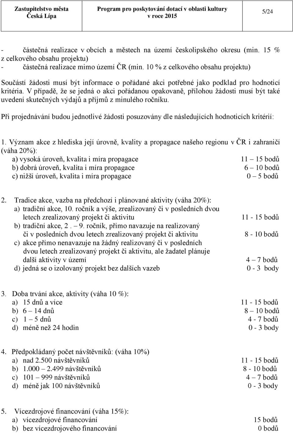 V případě, že se jedná o akci pořádanou opakovaně, přílohou žádosti musí být také uvedení skutečných výdajů a příjmů z minulého ročníku.