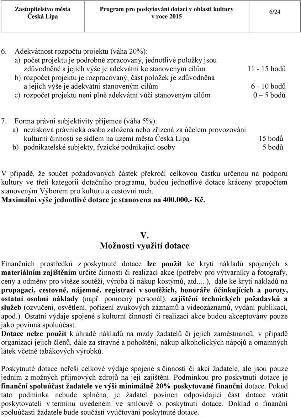 je rozpracovaný, část položek je zdůvodněná a jejich výše je adekvátní stanoveným cílům 6-10 bodů c) rozpočet projektu není plně adekvátní vůči stanoveným cílům 0 5 bodů 7.