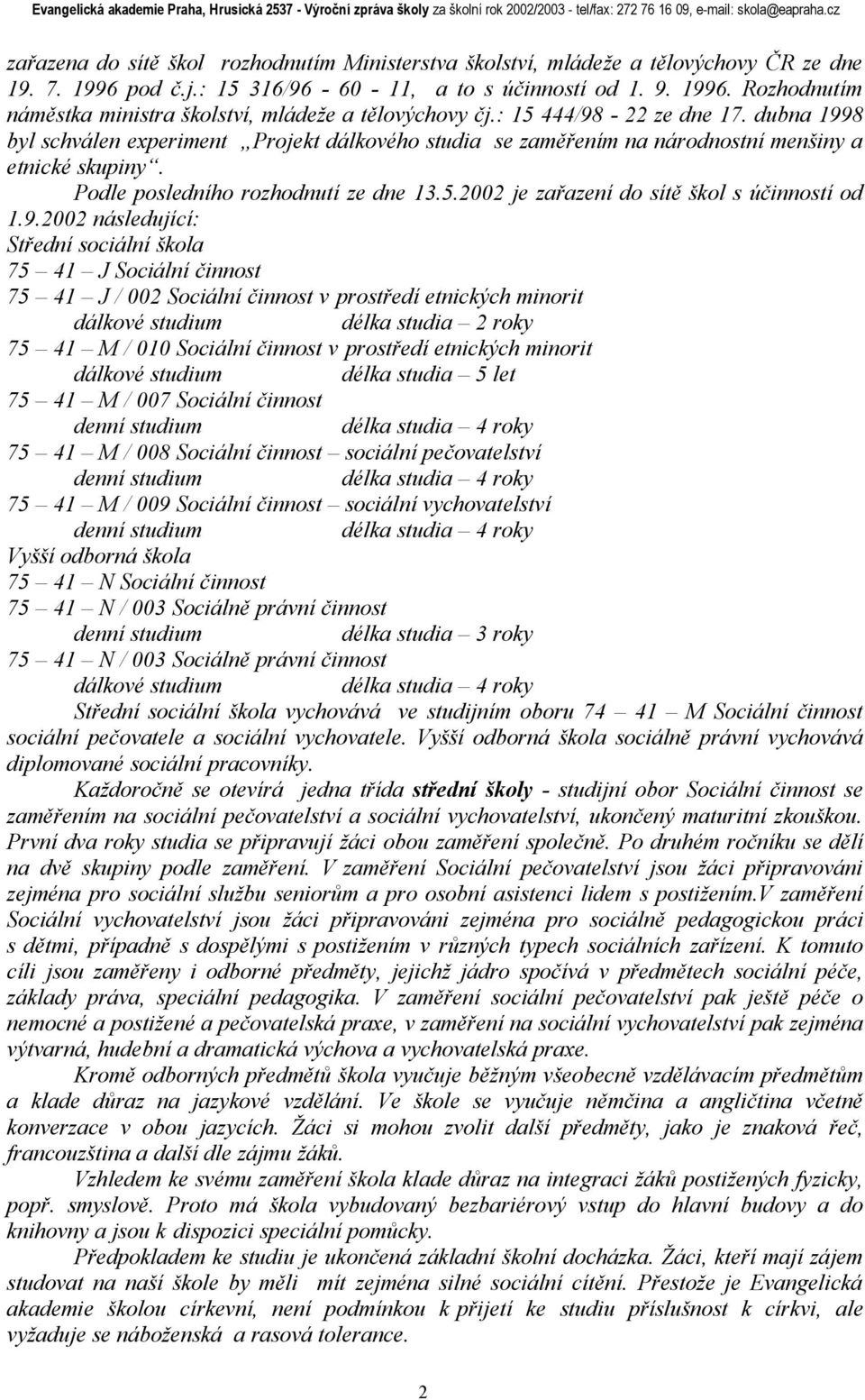 9.2002 následující: Střední sociální škola 75 41 J Sociální činnost 75 41 J / 002 Sociální činnost v prostředí etnických minorit dálkové studium délka studia 2 roky 75 41 M / 010 Sociální činnost v