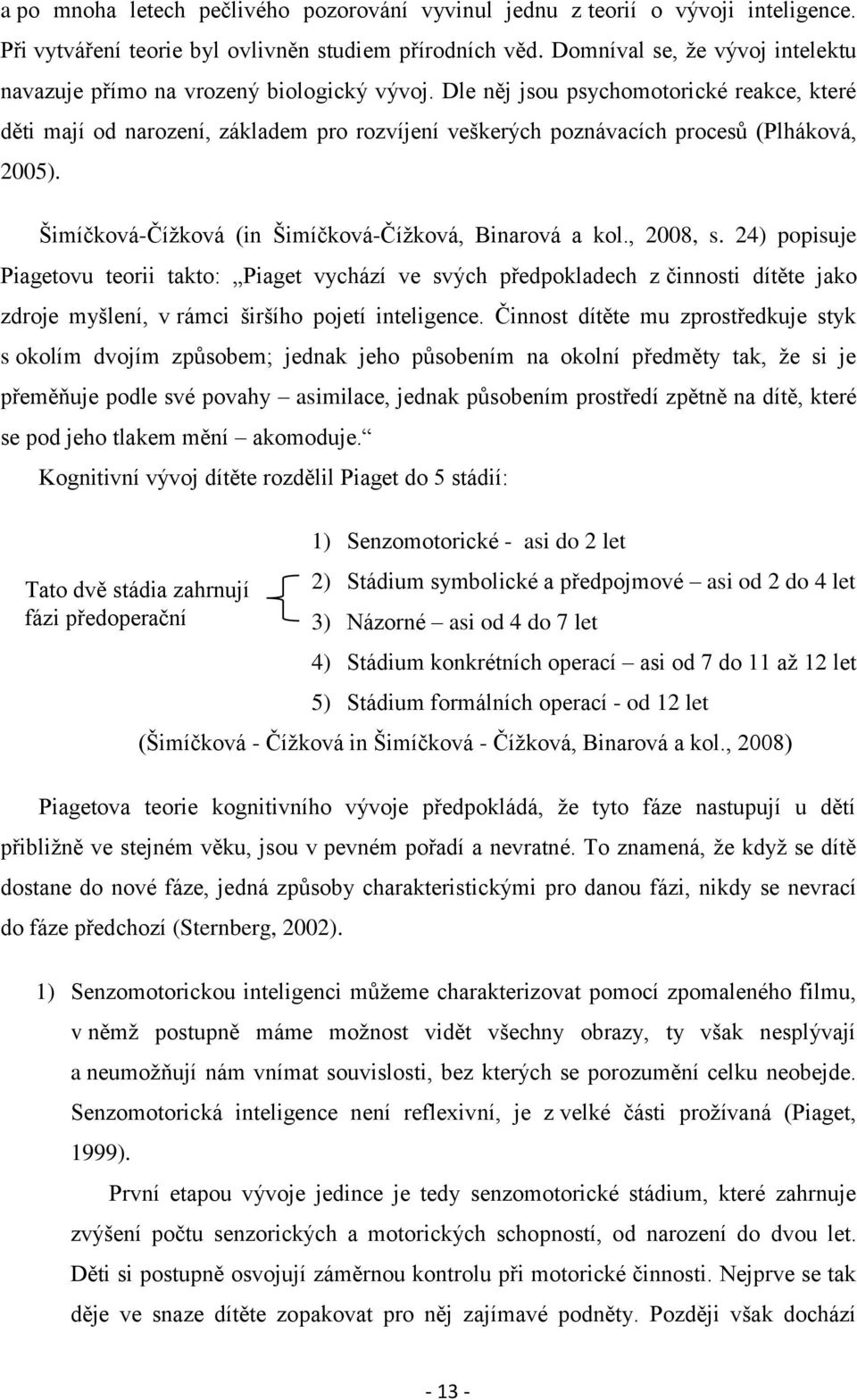 Dle něj jsou psychomotorické reakce, které děti mají od narození, základem pro rozvíjení veškerých poznávacích procesů (Plháková, 2005). Šimíčková-Čížková (in Šimíčková-Čížková, Binarová a kol.