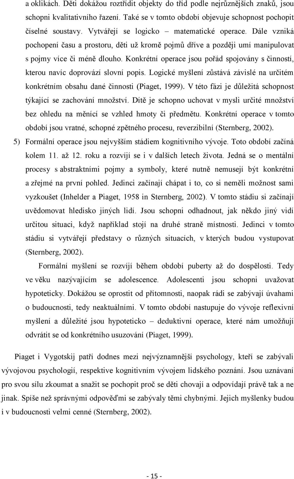 Konkrétní operace jsou pořád spojovány s činností, kterou navíc doprovází slovní popis. Logické myšlení zůstává závislé na určitém konkrétním obsahu dané činnosti (Piaget, 1999).